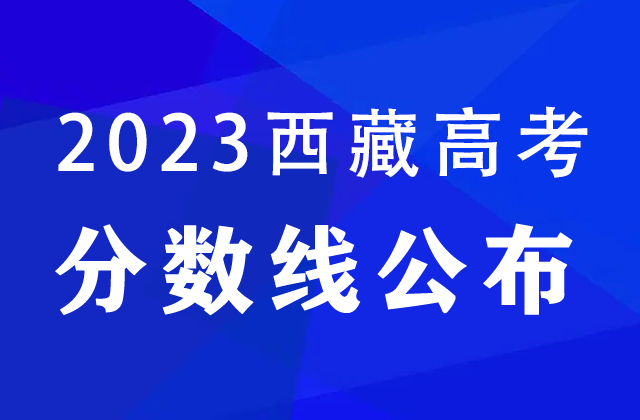 2023西藏高考分数线公布：本科一批A类文史320分、理工300分