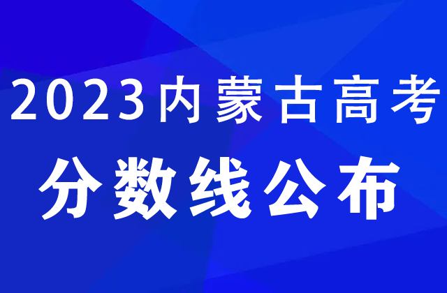 2023内蒙古高考分数线公布：文科本科二批379分，理科本科二批333分