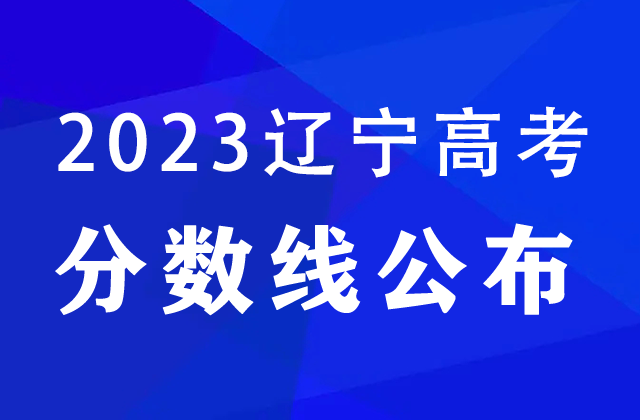 2023辽宁高考普通类本科批分数线：历史类404分，物理类360分