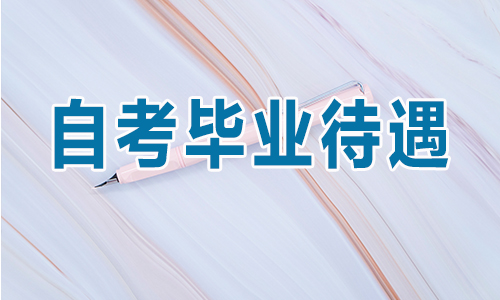 自考生毕业后待遇如何？国家有相关政策吗？